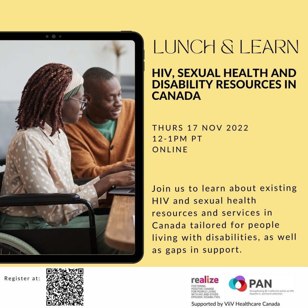 Lunch and Learn. Join us to learn about existing HIV and sexual health resources and servicesin Canada tailored for people living with disabilities, as well as gaps in support. November 17, 2022, 12 PM Pacific time online. 