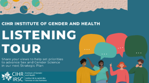 Drawn image of four people talking. Text reads: CIHR Institute of Gender Health Listening Tour. Share your views to help set priorities to advance sex and gender science in our next strategic plan." Logo of CIHR included
